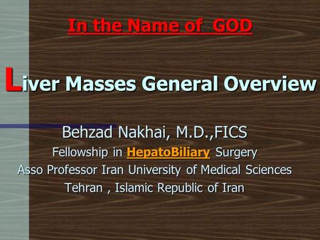 In the Name of GOD L iver Masses General Overview Behzad Nakhai, M.D.,FICS Fellowship in HepatoBiliary Surgery Asso Professor Iran University of Medical.