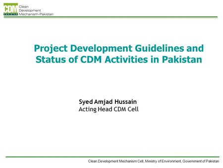 Clean Development Mechanism Cell, Ministry of Environment, Government of Pakistan Project Development Guidelines and Status of CDM Activities in Pakistan.