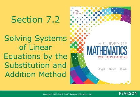 Copyright 2013, 2010, 2007, Pearson, Education, Inc. Section 7.2 Solving Systems of Linear Equations by the Substitution and Addition Method.