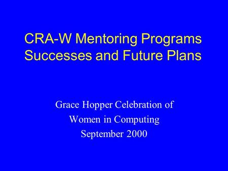 CRA-W Mentoring Programs Successes and Future Plans Grace Hopper Celebration of Women in Computing September 2000.