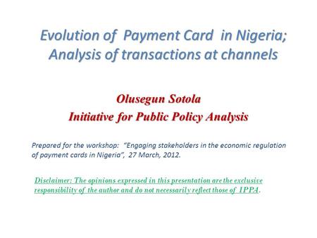 Evolution of Payment Card in Nigeria; Analysis of transactions at channels Olusegun Sotola Initiative for Public Policy Analysis Prepared for the workshop:
