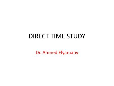 DIRECT TIME STUDY Dr. Ahmed Elyamany.