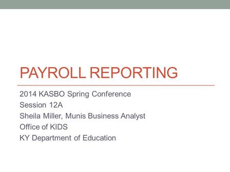 PAYROLL REPORTING 2014 KASBO Spring Conference Session 12A Sheila Miller, Munis Business Analyst Office of KIDS KY Department of Education.