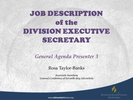 S ECRETARIAT JOB DESCRIPTION of the DIVISION EXECUTIVE SECRETARY General Agenda Presenter 3 Rosa Taylor-Banks Associate Secretary General Conference of.