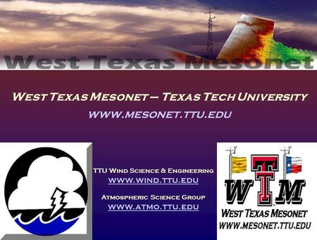 West Texas Mesonet – Texas Tech University www.mesonet.ttu.edu TTU Wind Science & Engineering www.wind.ttu.edu Atmospheric Science Group www.atmo.ttu.edu.