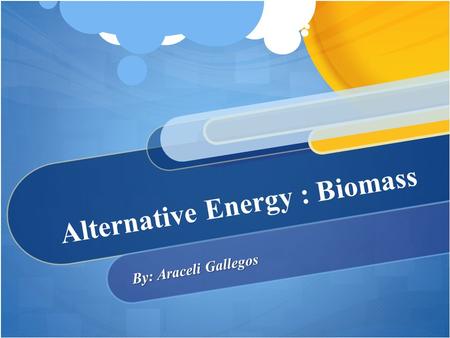 Alternative Energy : Biomass By: Araceli Gallegos.