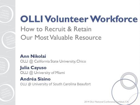 OLLI Volunteer Workforce How to Recruit & Retain Our Most Valuable Resource 2014 OLLI National Conference, Carlsbad, CA Ann Nikolai California State.