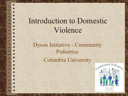 Introduction to Domestic Violence Dyson Initiative - Community Pediatrics Columbia University.
