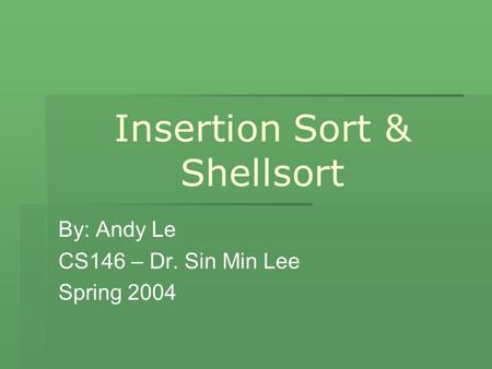 Insertion Sort & Shellsort By: Andy Le CS146 – Dr. Sin Min Lee Spring 2004.