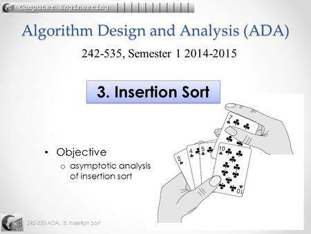 242-535 ADA: 3. Insertion Sort1 Objective o asymptotic analysis of insertion sort Algorithm Design and Analysis (ADA) 242-535, Semester 1 2014-2015 3.