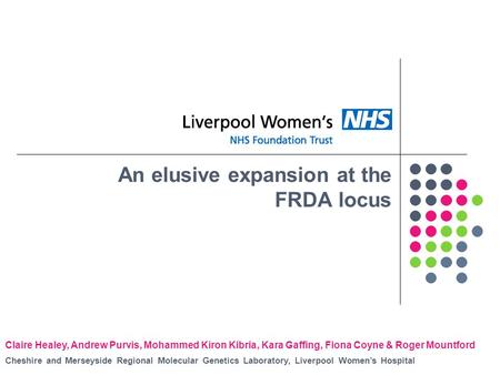 An elusive expansion at the FRDA locus Claire Healey, Andrew Purvis, Mohammed Kiron Kibria, Kara Gaffing, Fiona Coyne & Roger Mountford Cheshire and Merseyside.