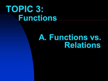 TOPIC 3: Functions A. Functions vs. Relations Do you remember this? ab 26 515 1030 100300 Find the rule The rule is: 3 a = b The question could also.