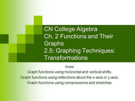 CN College Algebra Ch. 2 Functions and Their Graphs 2.5: Graphing Techniques: Transformations Goals: Graph functions using horizontal and vertical shifts.