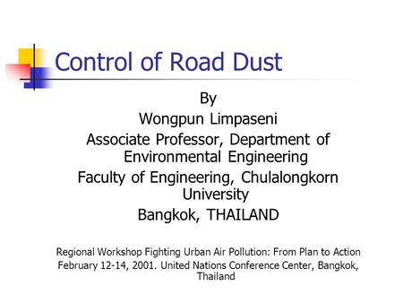 Control of Road Dust By Wongpun Limpaseni Associate Professor, Department of Environmental Engineering Faculty of Engineering, Chulalongkorn University.