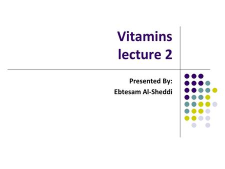 Vitamins lecture 2 Presented By: Ebtesam Al-Sheddi.