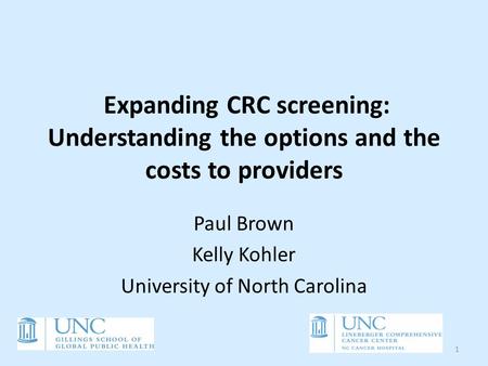 Expanding CRC screening: Understanding the options and the costs to providers Paul Brown Kelly Kohler University of North Carolina 1.