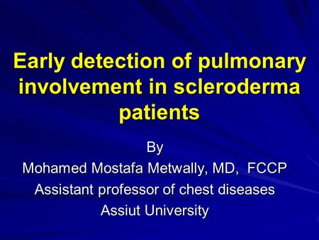 Early detection of pulmonary involvement in scleroderma patients By Mohamed Mostafa Metwally, MD, FCCP Assistant professor of chest diseases Assiut University.