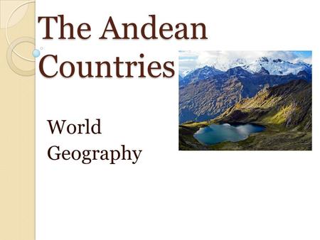 The Andean Countries World Geography. The Andes Form the backbone of Ecuador, Peru, Bolivia, and Chile (longest unbroken mountain chain in the world).