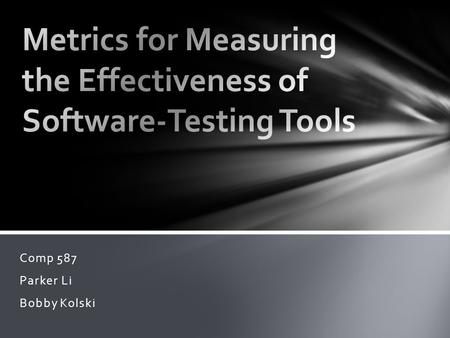 Comp 587 Parker Li Bobby Kolski. Automated testing tools assist software engineers to gauge the quality of software by automating the mechanical aspects.