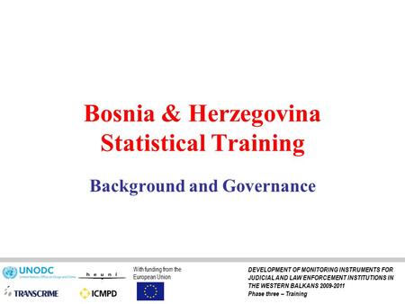 Bosnia & Herzegovina Statistical Training Background and Governance With funding from the European Union DEVELOPMENT OF MONITORING INSTRUMENTS FOR JUDICIAL.