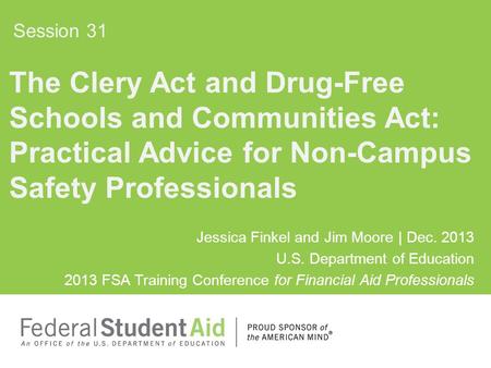 Jessica Finkel and Jim Moore | Dec. 2013 U.S. Department of Education 2013 FSA Training Conference for Financial Aid Professionals The Clery Act and Drug-Free.