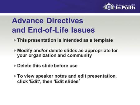 Advance Directives and End-of-Life Issues  This presentation is intended as a template  Modify and/or delete slides as appropriate for your organization.