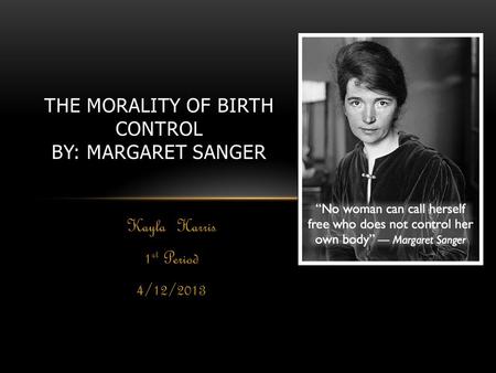 Kayla Harris 1 st Period 4/12/2013 THE MORALITY OF BIRTH CONTROL BY: MARGARET SANGER.