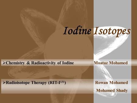 Radioisotope Therapy (RIT-I 131 ) Rowan Mohamed Mohamed Shady  Chemistry & Radioactivity of Iodine Moataz Mohamed Iodine Isotopes.