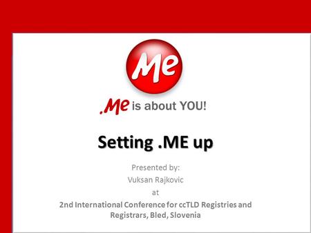 Setting.ME up Presented by: Vuksan Rajkovic at 2nd International Conference for ccTLD Registries and Registrars, Bled, Slovenia.