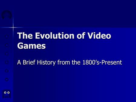 The Evolution of Video Games A Brief History from the 1800’s-Present.