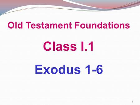 Old Testament Foundations Class I.1 Exodus 1-6 1.