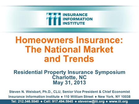 Homeowners Insurance: The National Market and Trends Residential Property Insurance Symposium Charlotte, NC May 31, 2013 Steven N. Weisbart, Ph.D., CLU,