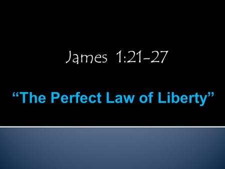 James 1:21-27.  The Gospel is a Law, Jn.1:17, Rom.6:14-15  Gal.6:2, 1 Cor.9:21, Rom.8:1-2, Text, Jm.2:12  It’s a Perfect Law, Heb.8:7-8, Heb.7:24-28,