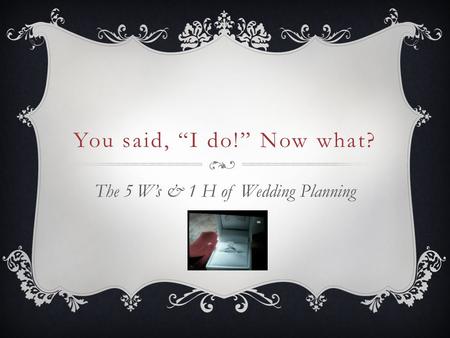 You said, “I do!” Now what? The 5 W’s & 1 H of Wedding Planning.