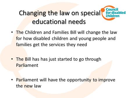 Changing the law on special educational needs Changing the law on special educational needs The Children and Families Bill will change the law for how.