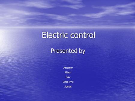 Electric control Presented by Andrew Mitch Sav Little Phil Justin.