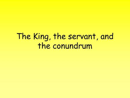 The King, the servant, and the conundrum. Once upon a time in a land not so far from here there lived a king…… He had a loyal servant who would advise.