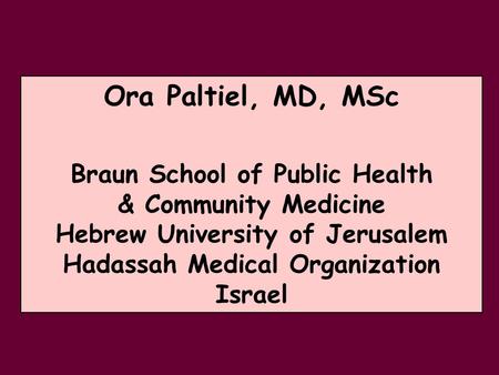 Ora Paltiel, MD, MSc Braun School of Public Health & Community Medicine Hebrew University of Jerusalem Hadassah Medical Organization Israel.