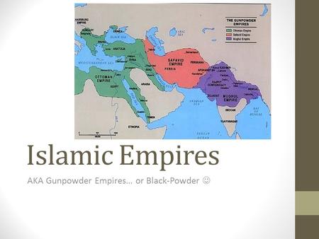 Islamic Empires AKA Gunpowder Empires… or Black-Powder.