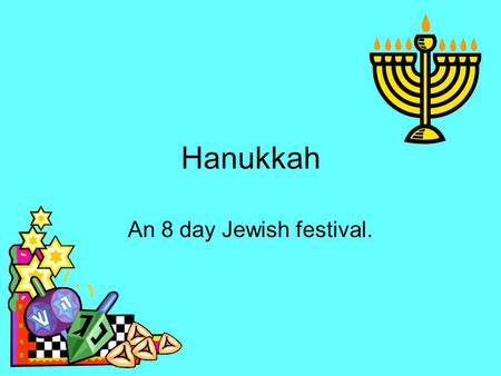 Hanukkah An 8 day Jewish festival.. Our objectives To know some key facts about a Jewish festival. To understand that the Jews believe God performed miracles.