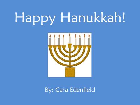 Happy Hanukkah! By: Cara Edenfield. Hanukkah is called the Festival of Lights. It lasts for 8 days. Happy Hanukkah!