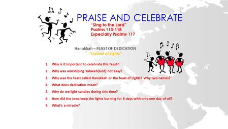 PRAISE AND CELEBRATE “Sing to the Lord” Psalms 113-118 Especially Psalms 117 Hanukkah – FEAST OF DEDICATION “Festival of Lights” 1.Why is it important.