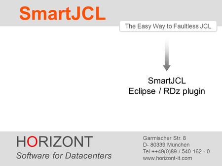 HORIZONT 1 SmartJCL ® The Easy Way to Faultless JCL HORIZONT Software for Datacenters Garmischer Str. 8 D- 80339 München Tel ++49(0)89 / 540 162 - 0 www.horizont-it.com.
