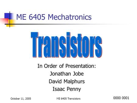 October 11, 2005ME 6405 Transistors ME 6405 Mechatronics In Order of Presentation: Jonathan Jobe David Malphurs Isaac Penny 0000 0001.