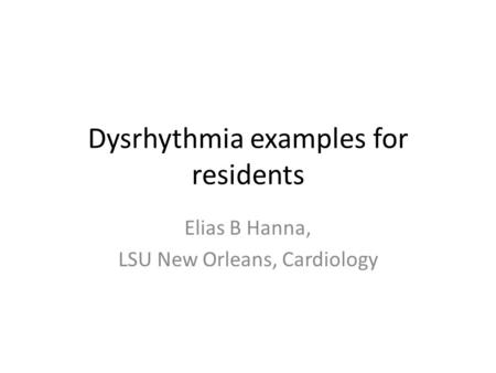 Dysrhythmia examples for residents Elias B Hanna, LSU New Orleans, Cardiology.