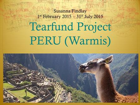 Susanna Findlay 1 st February 2015 – 31 st July 2015 Tearfund Project PERU (Warmis)