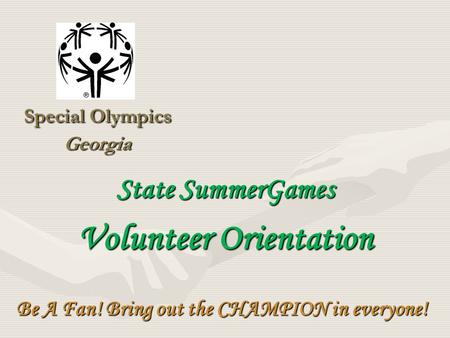 Special Olympics Georgia Be A Fan! Bring out the CHAMPION in everyone! State SummerGames Volunteer Orientation.