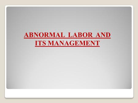 ABNORMAL LABOR AND ITS MANAGEMENT.