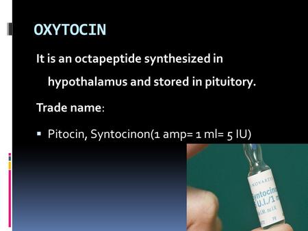 OXYTOCIN It is an octapeptide synthesized in hypothalamus and stored in pituitory. Trade name:  Pitocin, Syntocinon(1 amp= 1 ml= 5 IU)