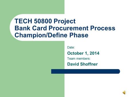 TECH 50800 Project Bank Card Procurement Process Champion/Define Phase Date: October 1, 2014 Team members: David Shoffner.